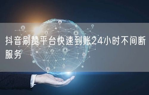抖音刷赞平台快速到账24小时不间断服务