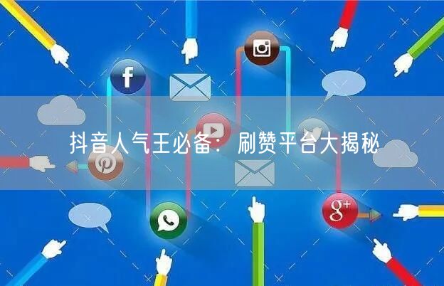 抖音人气王必备：刷赞平台大揭秘