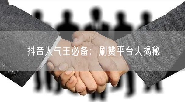 抖音人气王必备：刷赞平台大揭秘