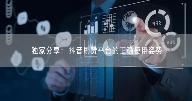 独家分享：抖音刷赞平台的正确使用姿势
