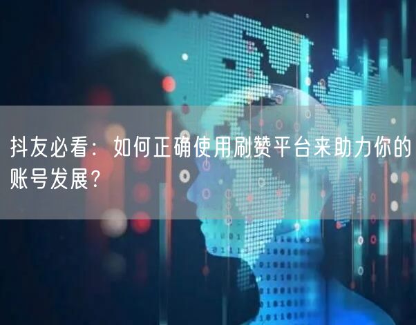 抖友必看：如何正确使用刷赞平台来助力你的账号发展？