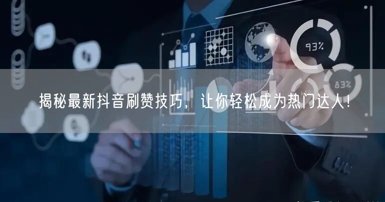 揭秘最新抖音刷赞技巧，让你轻松成为热门达人！