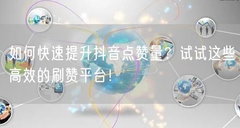 如何快速提升抖音点赞量？试试这些高效的刷赞平台！