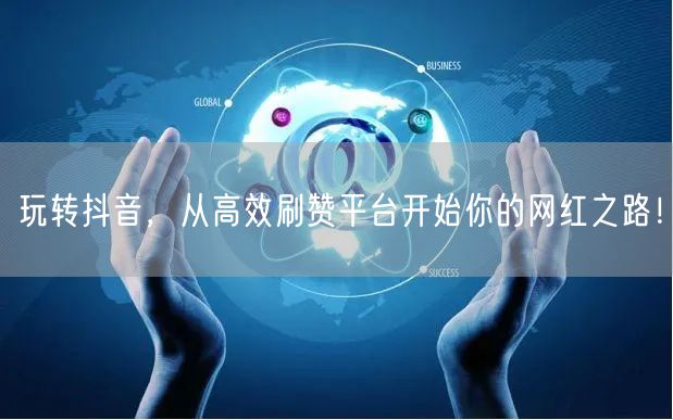 玩转抖音，从高效刷赞平台开始你的网红之路！