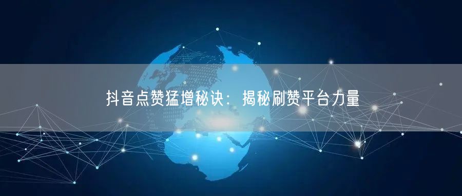 抖音点赞猛增秘诀：揭秘刷赞平台力量