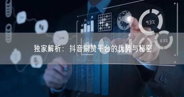 独家解析：抖音刷赞平台的优势与秘密