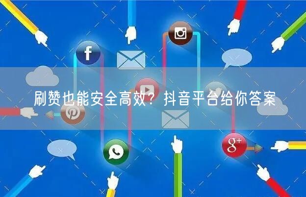 刷赞也能安全高效？抖音平台给你答案
