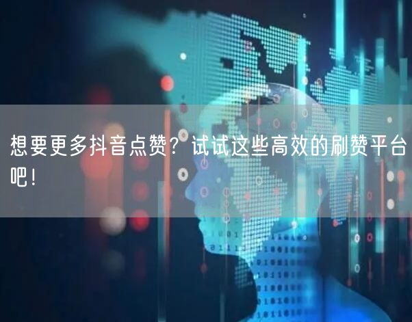 想要更多抖音点赞？试试这些高效的刷赞平台吧！