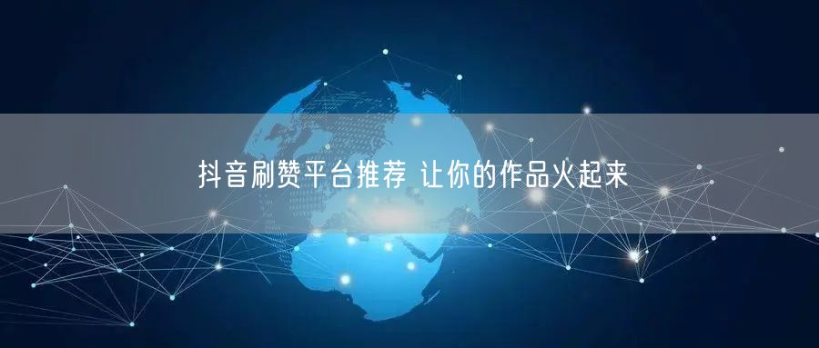 抖音刷赞平台推荐 让你的作品火起来