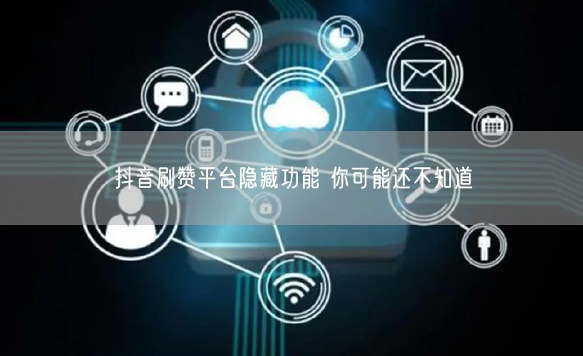 抖音刷赞平台隐藏功能 你可能还不知道