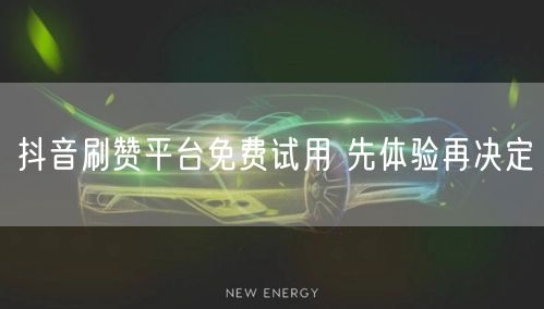 抖音刷赞平台免费试用 先体验再决定