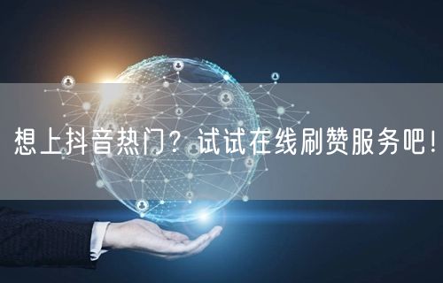 想上抖音热门？试试在线刷赞服务吧！