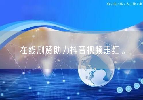 在线刷赞助力抖音视频走红。