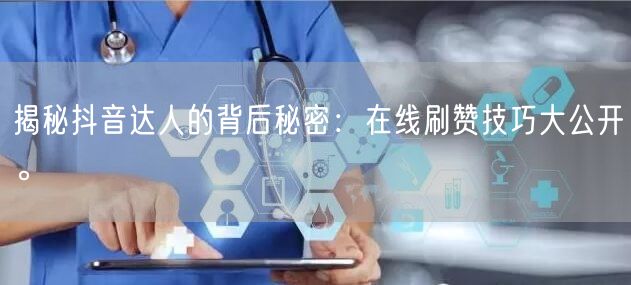 揭秘抖音达人的背后秘密：在线刷赞技巧大公开。