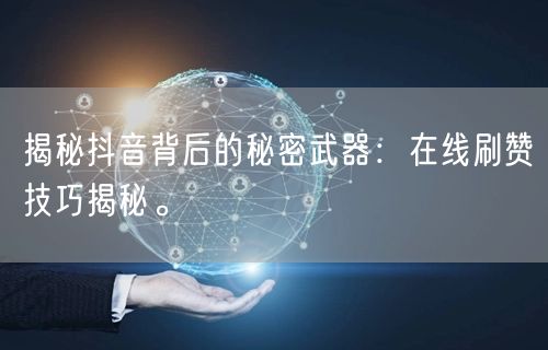 揭秘抖音背后的秘密武器：在线刷赞技巧揭秘。