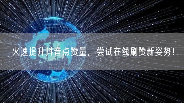 火速提升抖音点赞量，尝试在线刷赞新姿势！