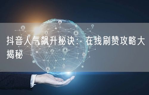 抖音人气飙升秘诀：在线刷赞攻略大揭秘