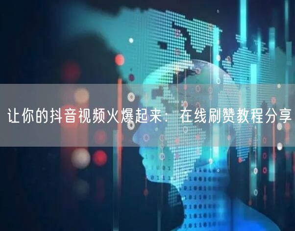 让你的抖音视频火爆起来：在线刷赞教程分享