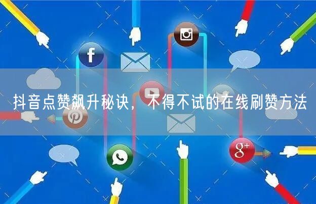 抖音点赞飙升秘诀，不得不试的在线刷赞方法