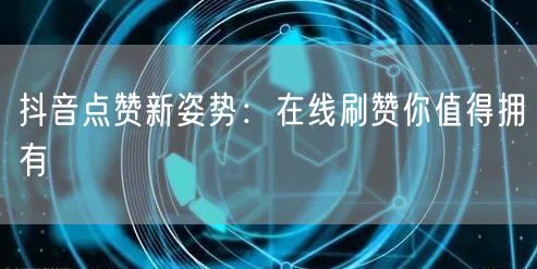 抖音点赞新姿势：在线刷赞你值得拥有
