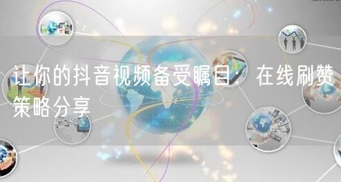 让你的抖音视频备受瞩目：在线刷赞策略分享