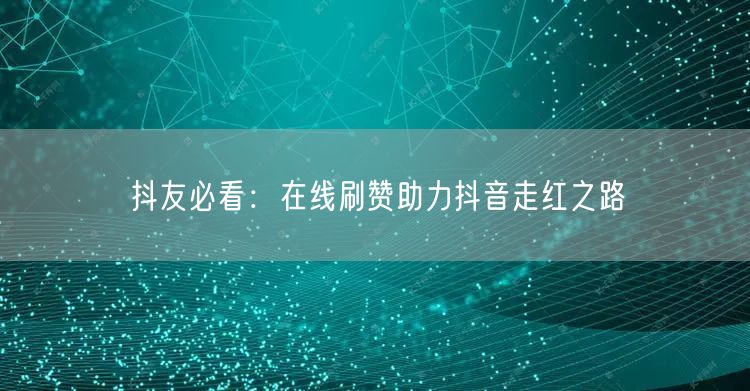 抖友必看：在线刷赞助力抖音走红之路