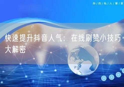 快速提升抖音人气：在线刷赞小技巧大解密