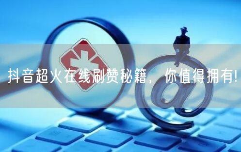抖音超火在线刷赞秘籍，你值得拥有!