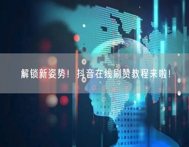 解锁新姿势！抖音在线刷赞教程来啦！