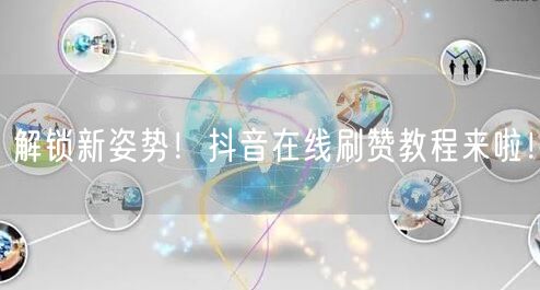 解锁新姿势！抖音在线刷赞教程来啦！