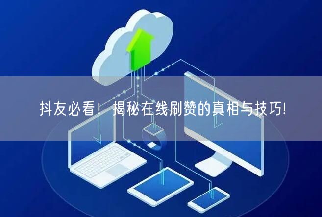 抖友必看！揭秘在线刷赞的真相与技巧!