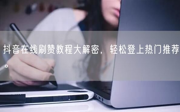 抖音在线刷赞教程大解密，轻松登上热门推荐。
