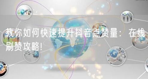 教你如何快速提升抖音点赞量：在线刷赞攻略!