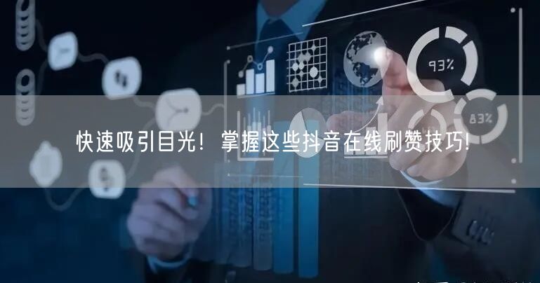 快速吸引目光！掌握这些抖音在线刷赞技巧!