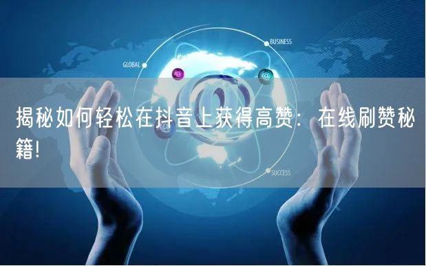 揭秘如何轻松在抖音上获得高赞：在线刷赞秘籍!