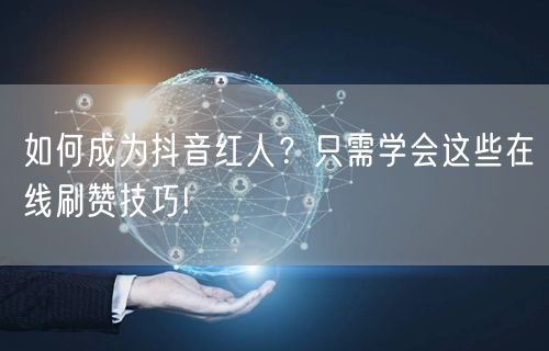 如何成为抖音红人？只需学会这些在线刷赞技巧!