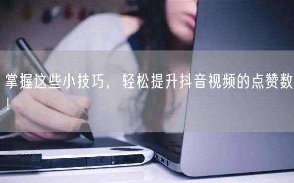 掌握这些小技巧，轻松提升抖音视频的点赞数！