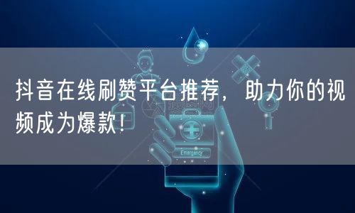 抖音在线刷赞平台推荐，助力你的视频成为爆款！