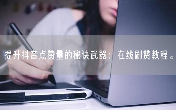 提升抖音点赞量的秘诀武器：在线刷赞教程。