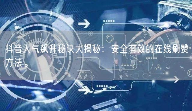 抖音人气飙升秘诀大揭秘：安全有效的在线刷赞方法。