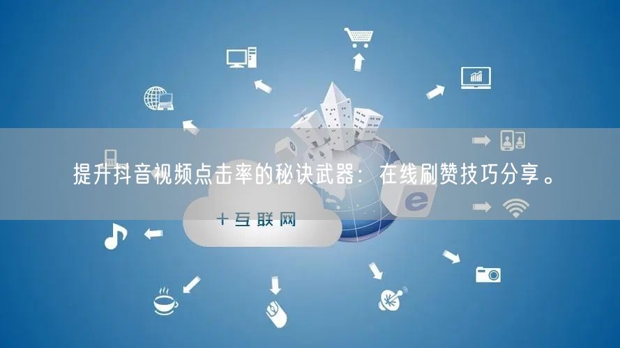 提升抖音视频点击率的秘诀武器：在线刷赞技巧分享。