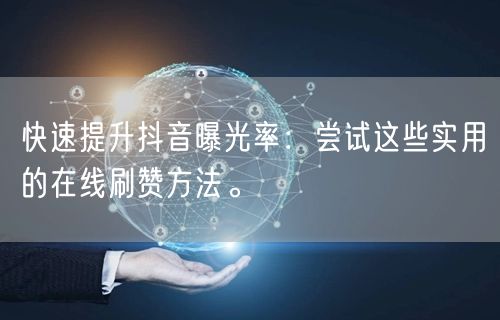 快速提升抖音曝光率：尝试这些实用的在线刷赞方法。