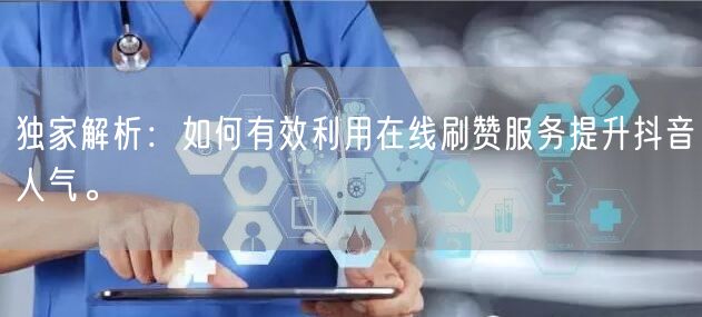 独家解析：如何有效利用在线刷赞服务提升抖音人气。