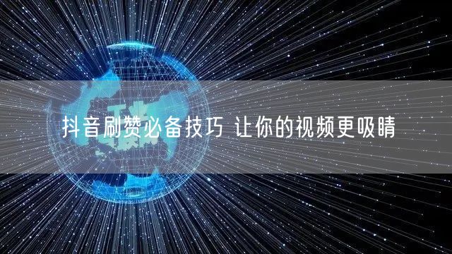 抖音刷赞必备技巧 让你的视频更吸睛