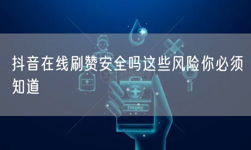 抖音在线刷赞安全吗这些风险你必须知道