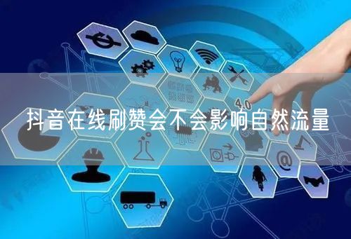 抖音在线刷赞会不会影响自然流量