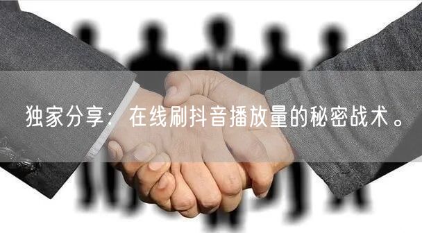 独家分享:在线刷抖音播放量的秘密战术。