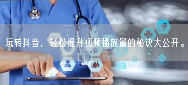 玩转抖音,轻松提升视频播放量的秘诀大公开。