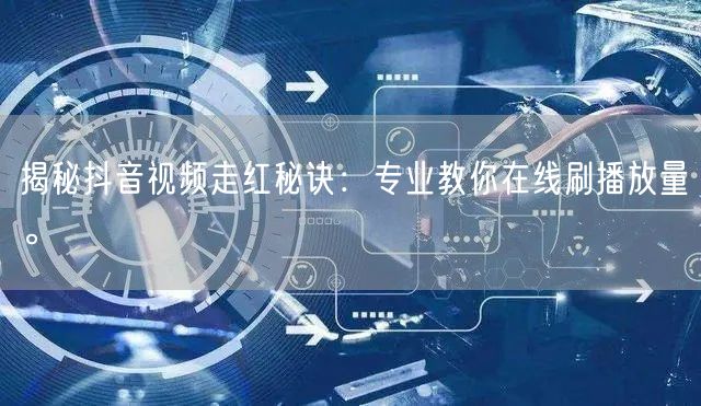 揭秘抖音视频走红秘诀:专业教你在线刷播放量。