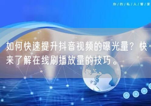 如何快速提升抖音视频的曝光量?快来了解在线刷播放量的技巧。